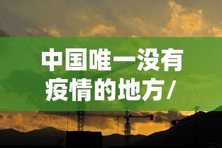 中国唯一没有疫情的地方/中国从来没有疫情的城市 中国唯一没有疫情的地方/中国从来没有疫情的城市