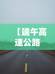 【端午高速公路免费吗2021,端午高速通行费免费吗】 【端午高速公路免费吗2021,端午高速通行费免费吗】