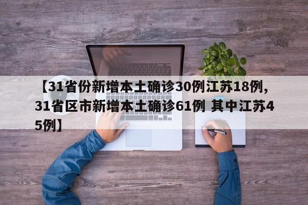 【31省份新增本土确诊30例江苏18例,31省区市新增本土确诊61例 其中江苏45例】