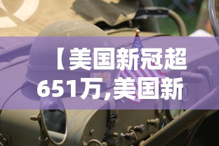 【美国新冠超651万,美国新冠超825万】 【美国新冠超651万,美国新冠超825万】