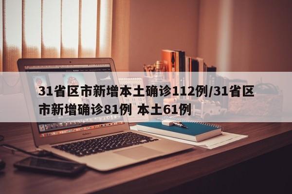 31省区市新增本土确诊112例/31省区市新增确诊81例 本土61例