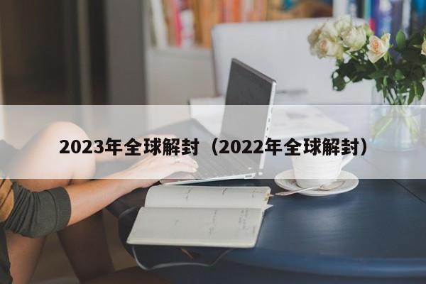 2023年全球解封(2022年全球解封)