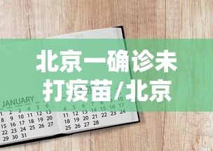 北京一确诊未打疫苗/北京未接种新冠疫苗人员将影响出行 北京一确诊未打疫苗/北京未接种新冠疫苗人员将影响出行