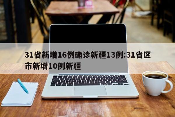 31省新增16例确诊新疆13例:31省区市新增10例新疆