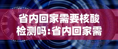 省内回家需要核酸检测吗:省内回家需要做核酸么 省内回家需要核酸检测吗:省内回家需要做核酸么
