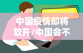 中国疫情即将放开/中国会不会放开疫情管控 中国疫情即将放开/中国会不会放开疫情管控
