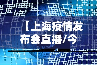 【上海疫情发布会直播/今天下午上海疫情发布会直播】 【上海疫情发布会直播/今天下午上海疫情发布会直播】