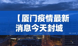 【厦门疫情最新消息今天封城了,厦门疫情最新情况今天分布】