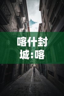 喀什封城:喀什封城时间到底27号还是17号