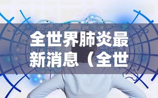 全世界肺炎最新消息（全世界肺炎疫情的最新消息）