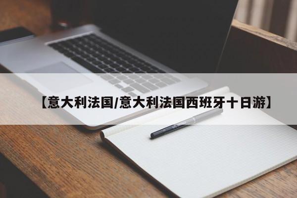 【意大利法国/意大利法国西班牙十日游】
