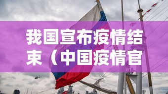 我国宣布疫情结束(中国疫情官方宣布结束) 我国宣布疫情结束(中国疫情官方宣布结束)