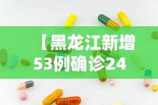 【黑龙江新增53例确诊24例无症状/黑龙江新增22例确诊 9例无症状】 【黑龙江新增53例确诊24例无症状/黑龙江新增22例确诊 9例无症状】