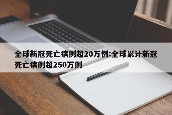 全球新冠死亡病例超20万例:全球累计新冠死亡病例超250万例
