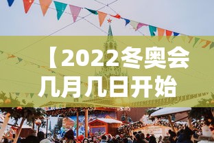 【2022冬奥会几月几日开始几号结束,冬奥会2022年几月几号结束】 【2022冬奥会几月几日开始几号结束,冬奥会2022年几月几号结束】