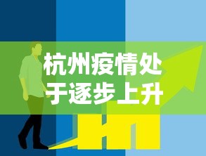 杭州疫情处于逐步上升态势(杭州疫情升级) 杭州疫情处于逐步上升态势(杭州疫情升级)