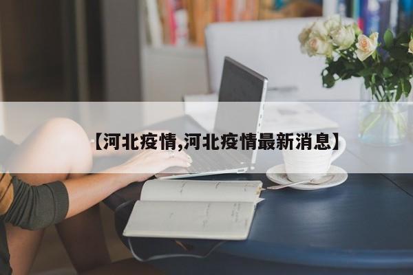 【河北疫情,河北疫情最新消息】