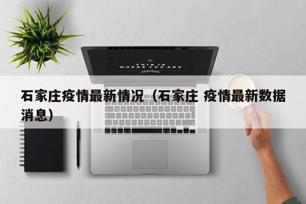 石家庄疫情最新情况(石家庄 疫情最新数据消息)