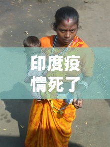 印度疫情死了一亿人:印度疫情死掉多少人 印度疫情死了一亿人:印度疫情死掉多少人
