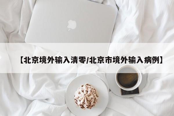 【北京境外输入清零/北京市境外输入病例】