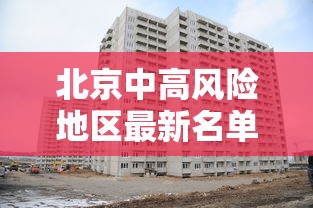 北京中高风险地区最新名单最新:北京中高风险区地图最新 北京中高风险地区最新名单最新:北京中高风险区地图最新