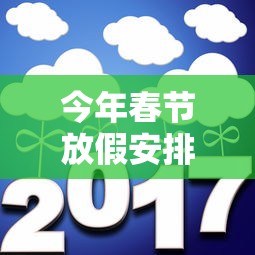 今年春节放假安排2021最新/今年春节放假安排? 今年春节放假安排2021最新/今年春节放假安排?