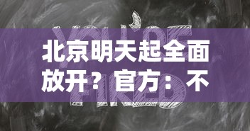 北京明天起全面放开?官方:不实/北京明天起全面放开?官方不实施了吗? 北京明天起全面放开?官方:不实/北京明天起全面放开?官方不实施了吗?