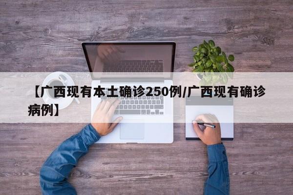 【广西现有本土确诊250例/广西现有确诊病例】
