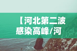 【河北第二波感染高峰/河北第二波感染高峰是哪一年】