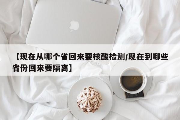 【现在从哪个省回来要核酸检测/现在到哪些省份回来要隔离】
