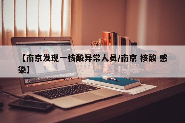 【南京发现一核酸异常人员/南京 核酸 感染】