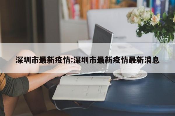 深圳市最新疫情:深圳市最新疫情最新消息