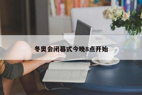 冬奥会闭幕式今晚8点开始