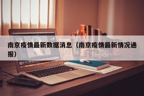 南京疫情最新数据消息(南京疫情最新情况通报)