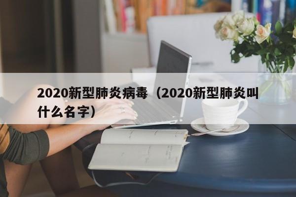 2020新型肺炎病毒(2020新型肺炎叫什么名字)