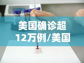 美国确诊超12万例/美国确诊超1619万 美国确诊超12万例/美国确诊超1619万