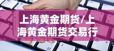 上海黄金期货/上海黄金期货交易行情查询 上海黄金期货/上海黄金期货交易行情查询