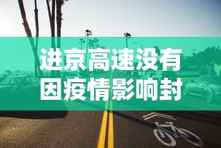 进京高速没有因疫情影响封路/进京高速没有因疫情影响封路吗 进京高速没有因疫情影响封路/进京高速没有因疫情影响封路吗