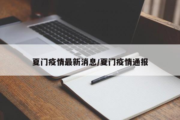 夏门疫情最新消息/夏门疫情通报