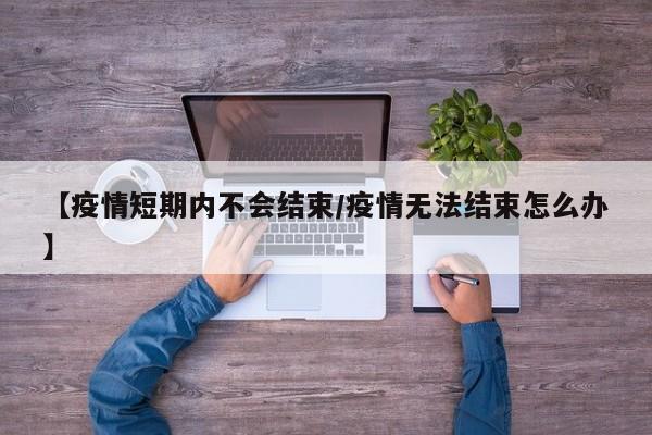 【疫情短期内不会结束/疫情无法结束怎么办】