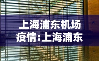 上海浦东机场疫情:上海浦东机场疫情怎么样了
