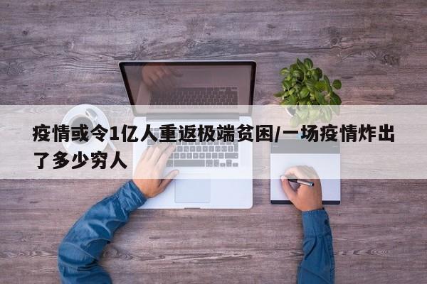 疫情或令1亿人重返极端贫困/一场疫情炸出了多少穷人