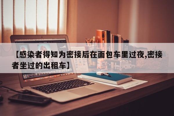 【感染者得知为密接后在面包车里过夜,密接者坐过的出租车】