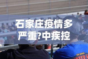 石家庄疫情多严重?中疾控给出判断:石家庄疫情很严重吗?