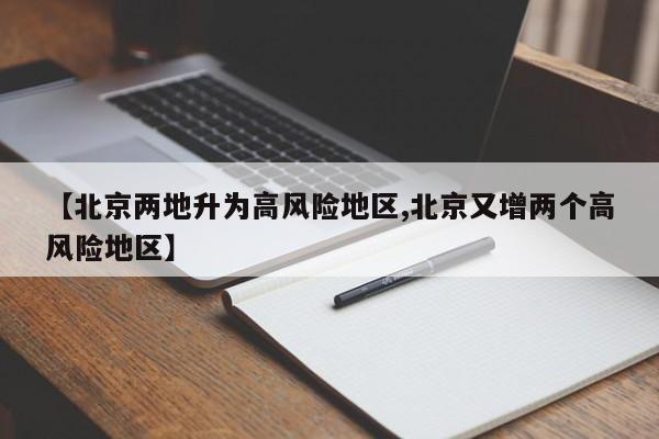 【北京两地升为高风险地区,北京又增两个高风险地区】