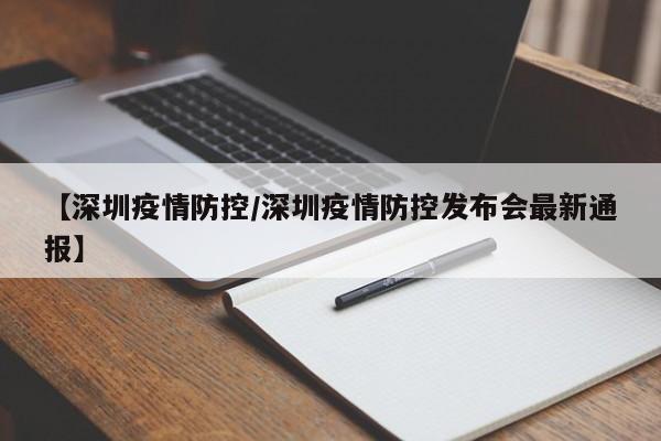 【深圳疫情防控/深圳疫情防控发布会最新通报】