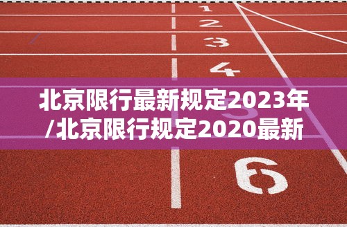 北京限行最新规定2023年/北京限行规定2020最新时间段