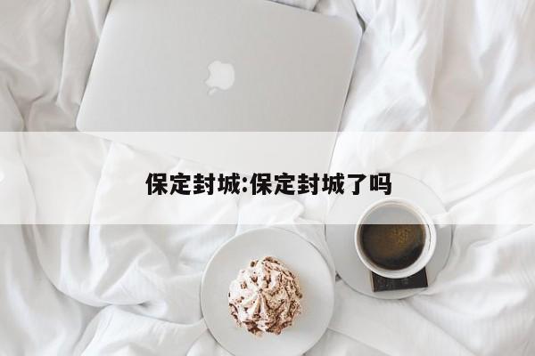 保定封城:保定封城了吗