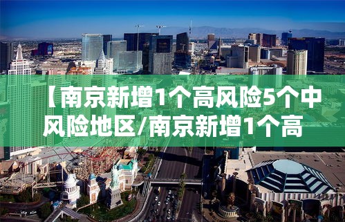 【南京新增1个高风险5个中风险地区/南京新增1个高风险5个中风险地区有哪些】 【南京新增1个高风险5个中风险地区/南京新增1个高风险5个中风险地区有哪些】