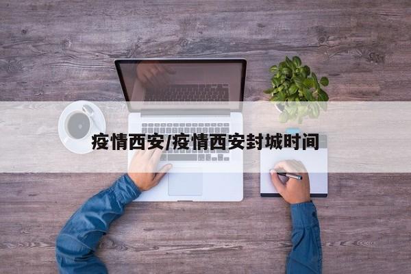 疫情西安/疫情西安封城时间